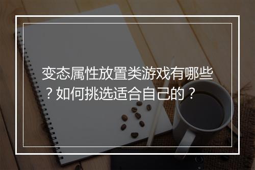 变态属性放置类游戏有哪些？如何挑选适合自己的？