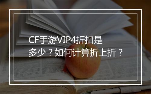CF手游VIP4折扣是多少？如何计算折上折？
