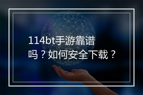 114bt手游靠谱吗？如何安全下载？