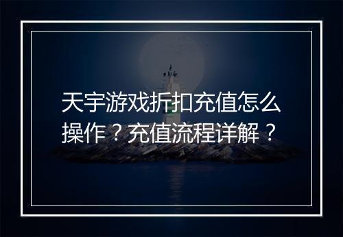 天宇游戏折扣充值怎么操作？充值流程详解？