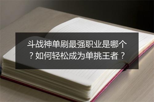 斗战神单刷最强职业是哪个?如何轻松成为单挑王者?