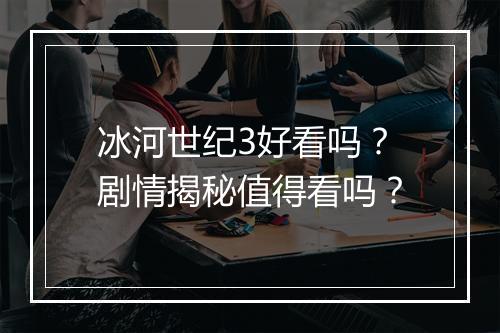 冰河世纪3好看吗?剧情揭秘值得看吗?