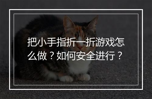 把小手指折一折游戏怎么做？如何安全进行？
