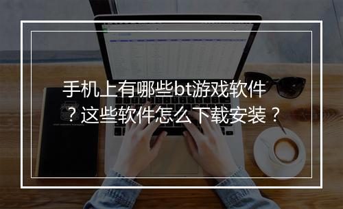 手机上有哪些bt游戏软件？这些软件怎么下载安装？