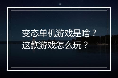 变态单机游戏是啥？这款游戏怎么玩？