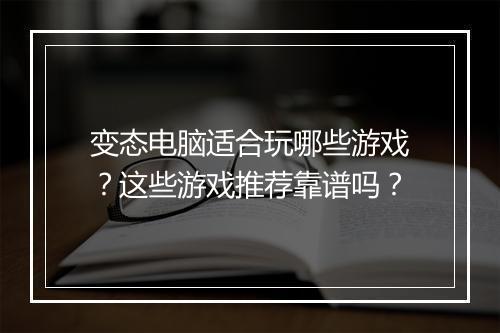 变态电脑适合玩哪些游戏？这些游戏推荐靠谱吗？