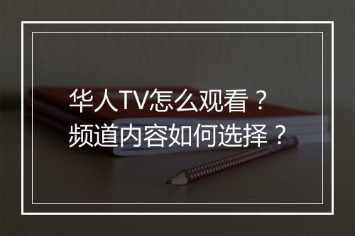 华人TV怎么观看？频道内容如何选择？