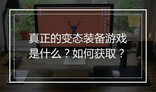 真正的变态装备游戏是什么？如何获取？