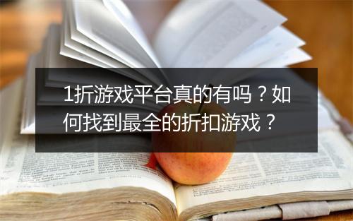 1折游戏平台真的有吗?如何找到最全的折扣游戏?