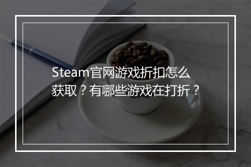 Steam官网游戏折扣怎么获取？有哪些游戏在打折？