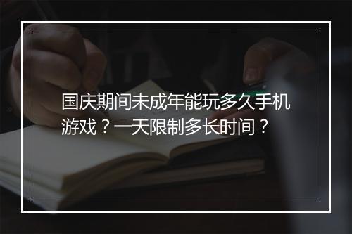 国庆期间未成年能玩多久手机游戏？一天限制多长时间？