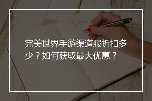 完美世界手游渠道服折扣多少?如何获取最大优惠?