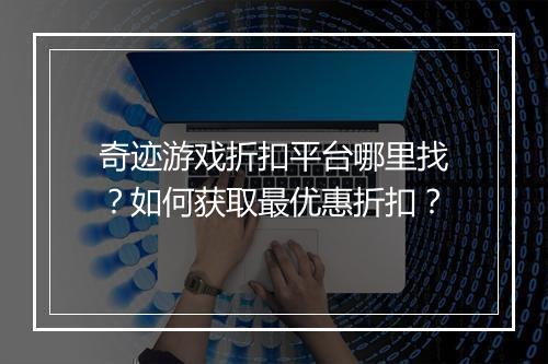 奇迹游戏折扣平台哪里找？如何获取最优惠折扣？