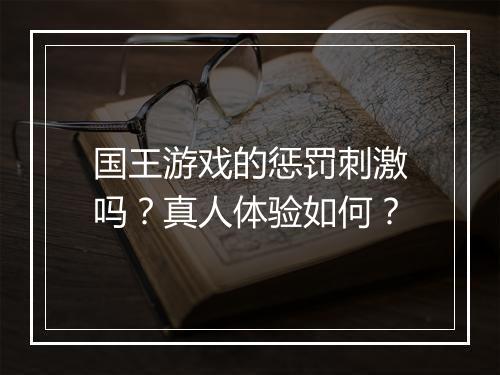 国王游戏的惩罚刺激吗？真人体验如何？
