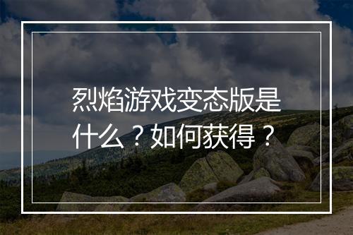 烈焰游戏变态版是什么?如何获得?