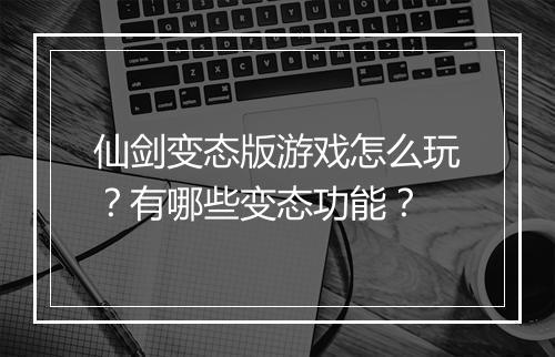 仙剑变态版游戏怎么玩?有哪些变态功能?