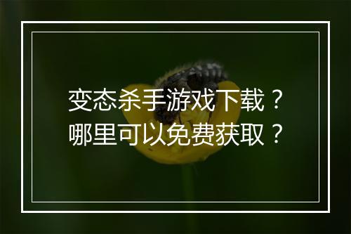 变态杀手游戏下载？哪里可以免费获取？