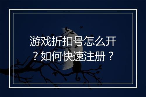 游戏折扣号怎么开？如何快速注册？