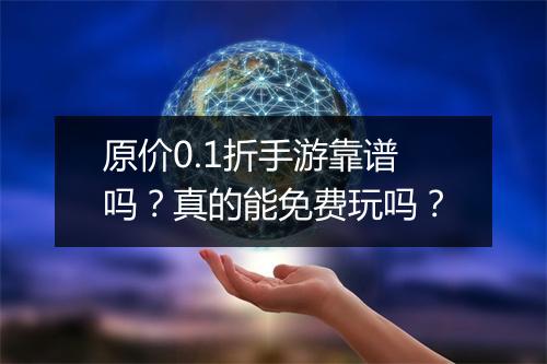 原价0.1折手游靠谱吗?真的能免费玩吗?