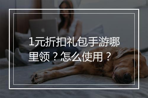 1元折扣礼包手游哪里领？怎么使用？