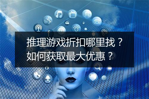 推理游戏折扣哪里找？如何获取最大优惠？