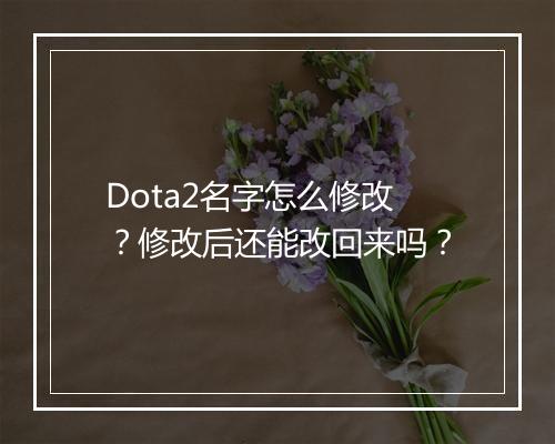 Dota2名字怎么修改？修改后还能改回来吗？