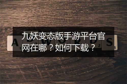 九妖变态版手游平台官网在哪?如何下载?