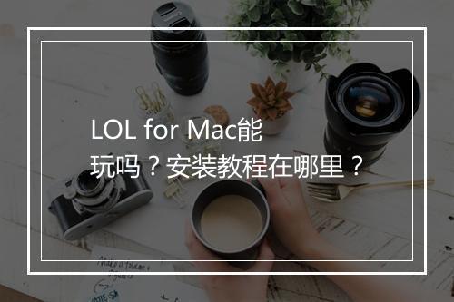 LOL for Mac能玩吗？安装教程在哪里？