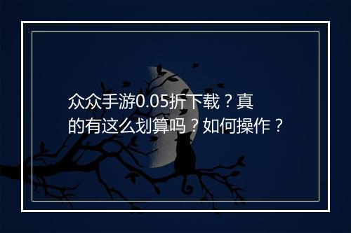 众众手游0.05折下载？真的有这么划算吗？如何操作？