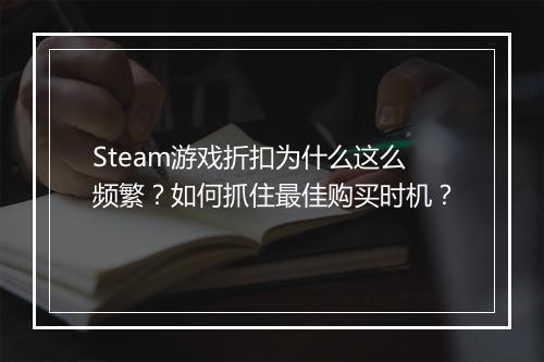 Steam游戏折扣为什么这么频繁？如何抓住最佳购买时机？