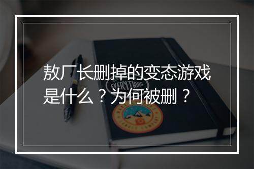 敖厂长删掉的变态游戏是什么？为何被删？