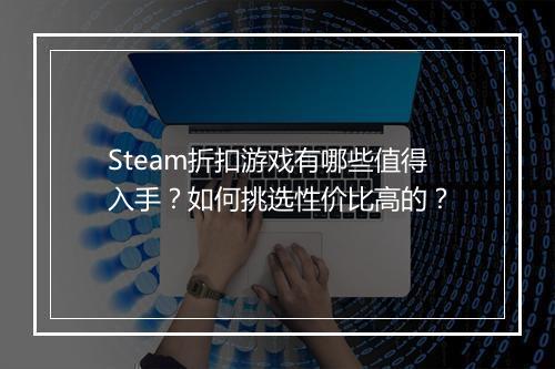 Steam折扣游戏有哪些值得入手？如何挑选性价比高的？