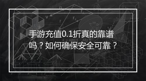 手游充值0.1折真的靠谱吗？如何确保安全可靠？
