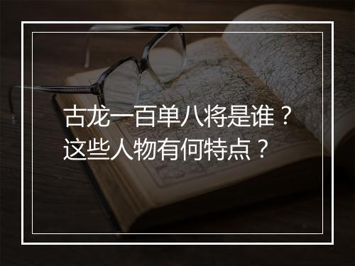古龙一百单八将是谁？这些人物有何特点？