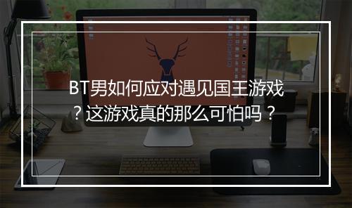 BT男如何应对遇见国王游戏？这游戏真的那么可怕吗？