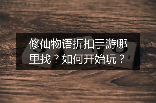 修仙物语折扣手游哪里找？如何开始玩？