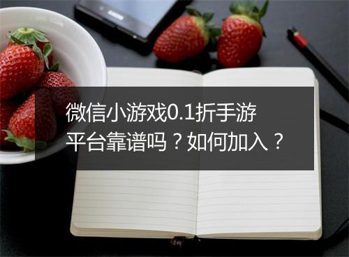 微信小游戏0.1折手游平台靠谱吗？如何加入？