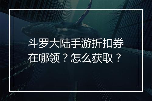 斗罗大陆手游折扣券在哪领？怎么获取？
