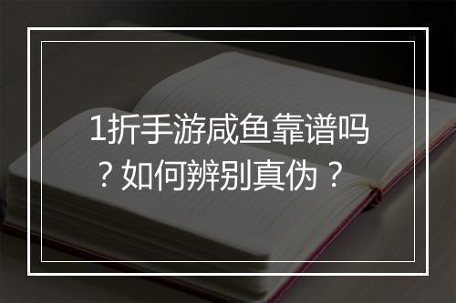 1折手游咸鱼靠谱吗？如何辨别真伪？