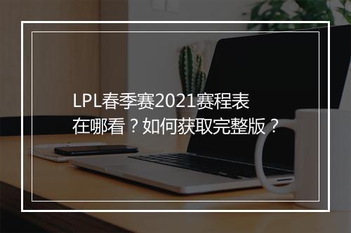LPL春季赛2021赛程表在哪看？如何获取完整版？