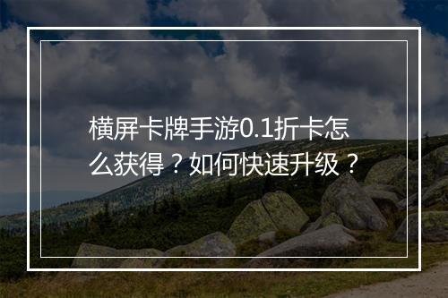 横屏卡牌手游0.1折卡怎么获得？如何快速升级？
