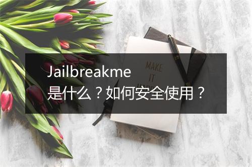 Jailbreakme是什么？如何安全使用？