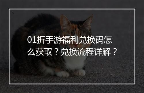 01折手游福利兑换码怎么获取?兑换流程详解?