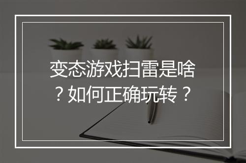 变态游戏扫雷是啥?如何正确玩转?