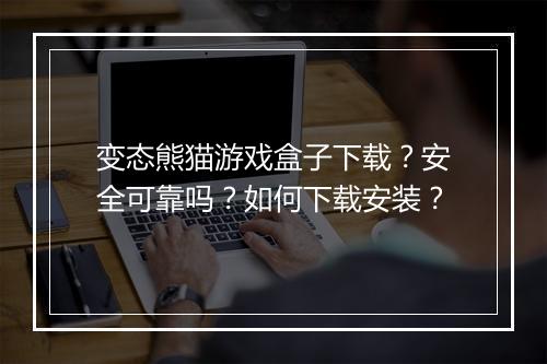 变态熊猫游戏盒子下载?安全可靠吗?如何下载安装?