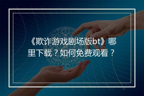 《欺诈游戏剧场版bt》哪里下载？如何免费观看？