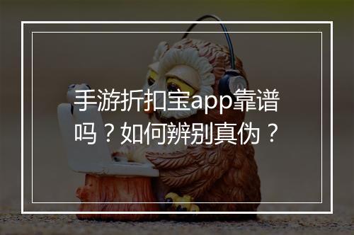 手游折扣宝app靠谱吗？如何辨别真伪？