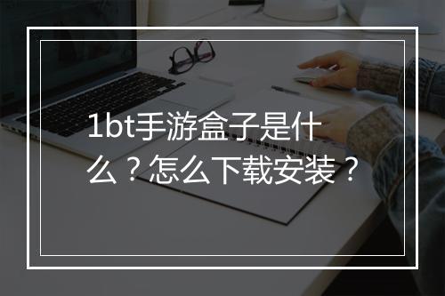 1bt手游盒子是什么?怎么下载安装?