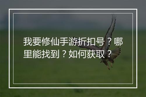 我要修仙手游折扣号？哪里能找到？如何获取？