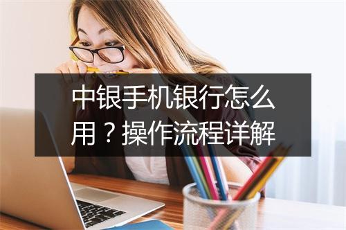 中银手机银行怎么用？操作流程详解